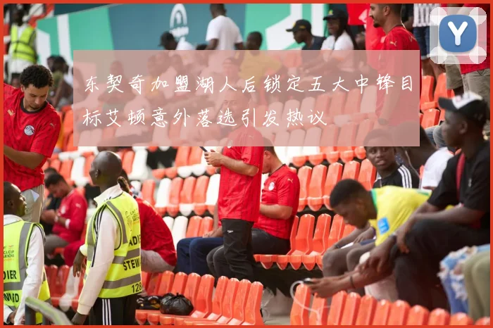 东契奇加盟湖人后锁定五大中锋目标艾顿意外落选引发热议
