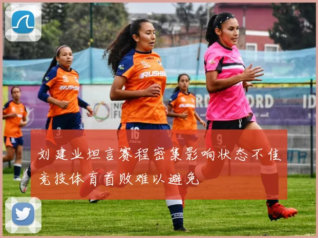 刘建业坦言赛程密集影响状态不佳竞技体育首败难以避免