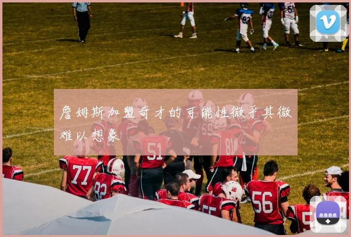詹姆斯加盟奇才的可能性微乎其微难以想象