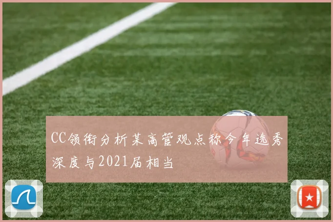 CC领衔分析某高管观点称今年选秀深度与2021届相当