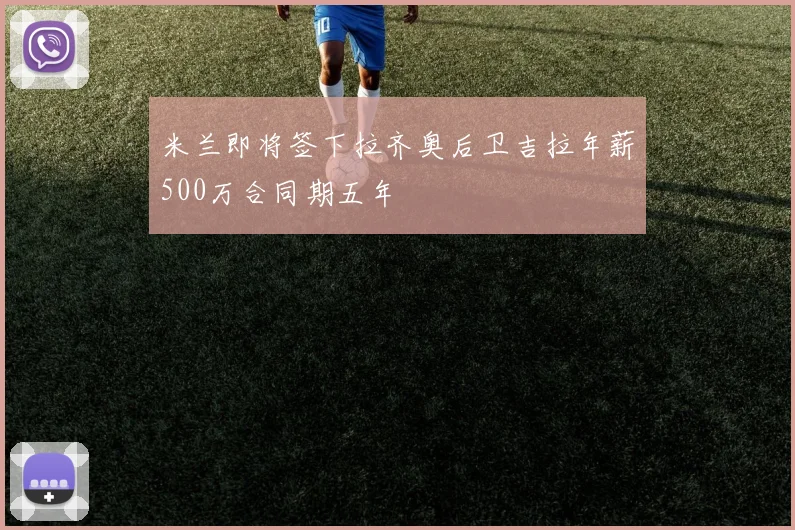 米兰即将签下拉齐奥后卫吉拉年薪500万合同期五年