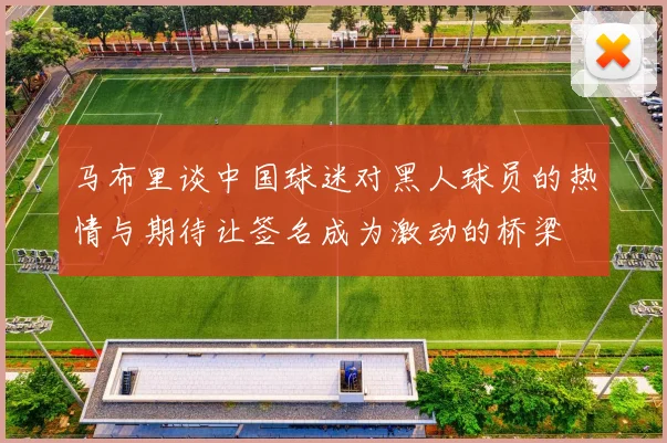 马布里谈中国球迷对黑人球员的热情与期待让签名成为激动的桥梁